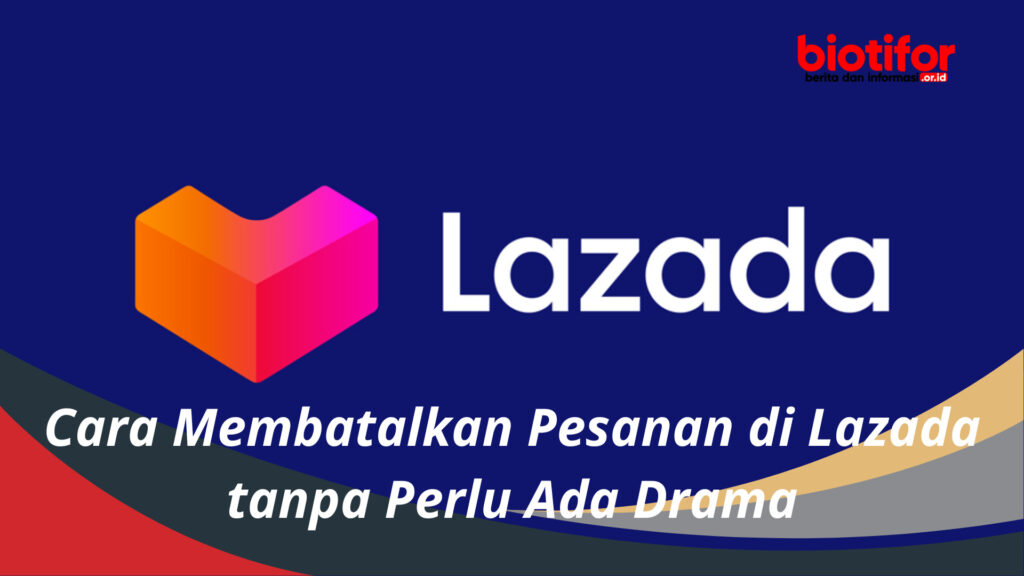 Cara Membatalkan Pesanan Di Lazada Tanpa Perlu Ada Drama Biotifor