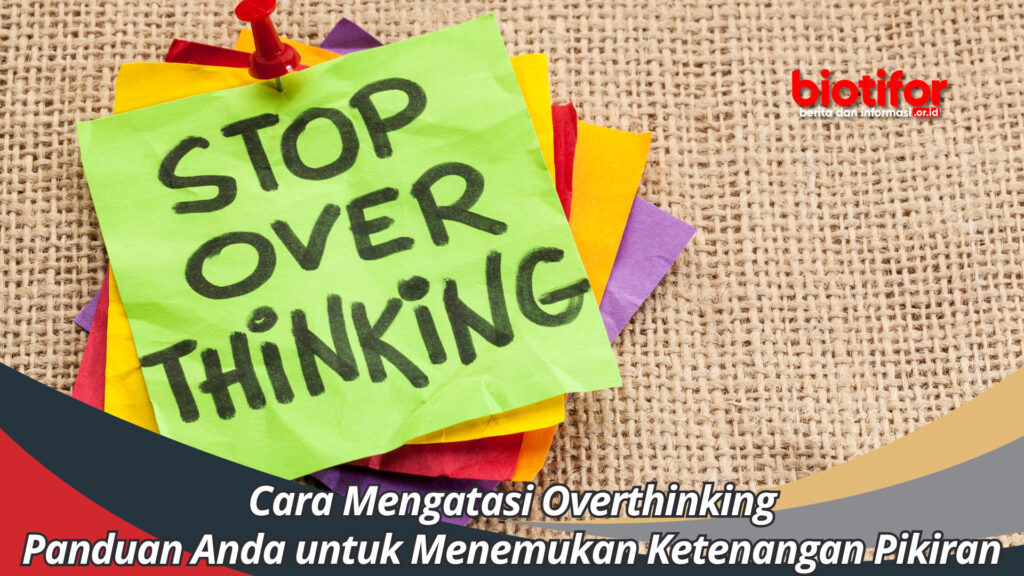 Cara Mengatasi Overthinking Panduan Anda Untuk Menemukan Ketenangan