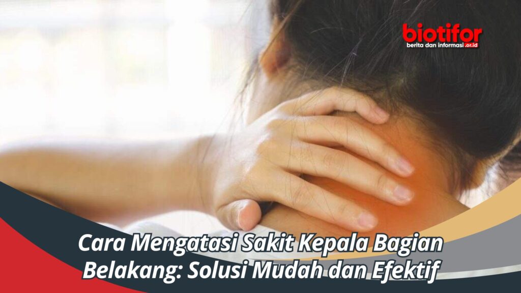 Cara Mengatasi Sakit Kepala Bagian Belakang Solusi Mudah Dan Efektif