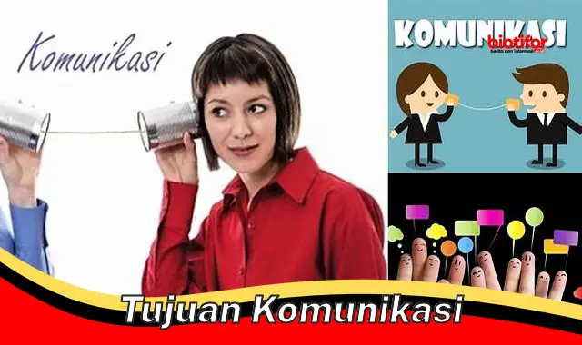 Panduan Lengkap: Tujuan Komunikasi untuk Efektivitas Pesan yang Maksimal