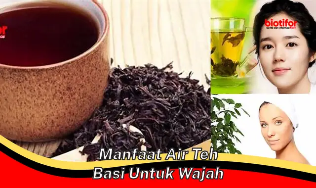 manfaat air teh basi untuk wajah