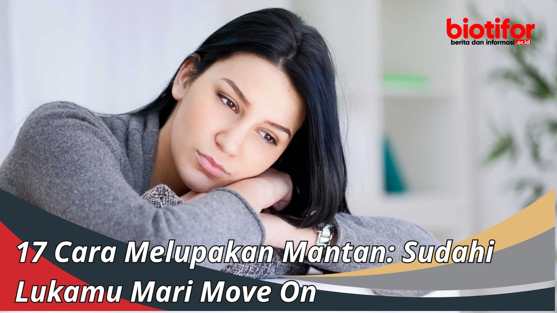 17 Cara Melupakan Mantan: Sudahi Lukamu Mari Move On