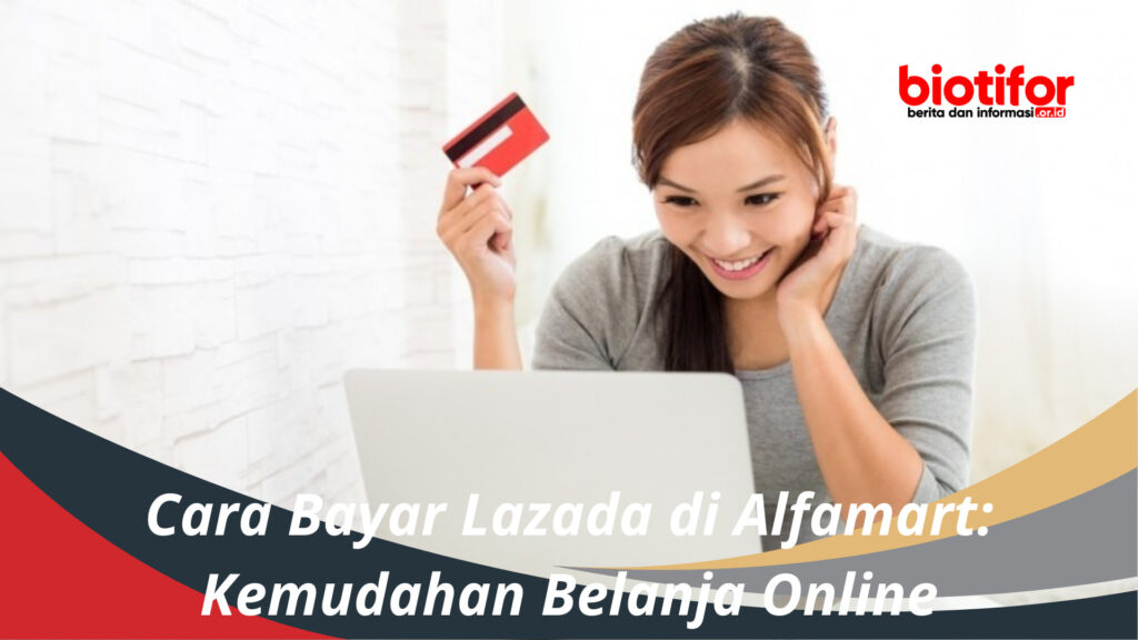 Cara Bayar Lazada Di Alfamart: Kemudahan Belanja Online - Biotifor