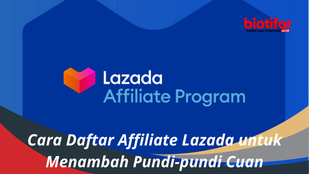 Cara Daftar Affiliate Lazada Untuk Menambah Pundi-pundi Cuan - Biotifor