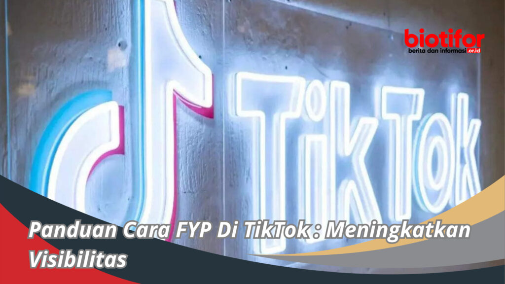 Panduan Cara FYP Di TikTok : Meningkatkan Visibilitas