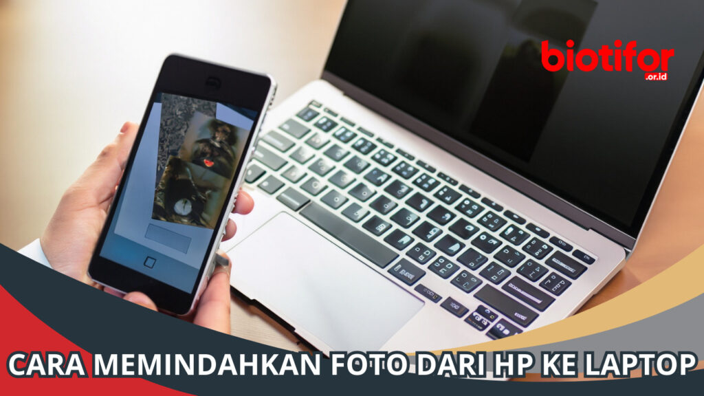 Cara Memindahkan Foto Dari HP Ke Laptop: Panduan Lengkap - Biotifor