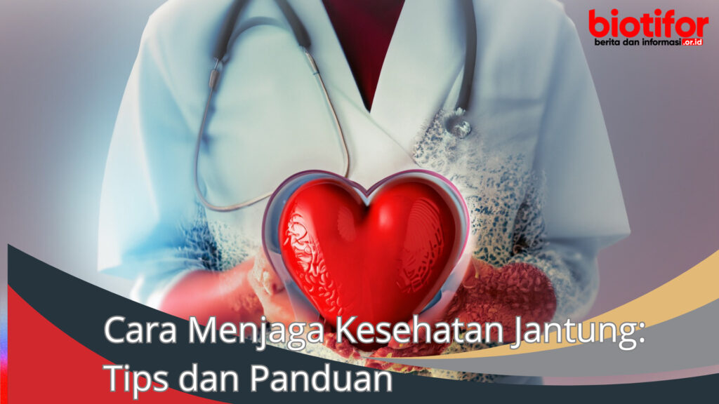 Cara Menjaga Kesehatan Jantung Tips Dan Panduan