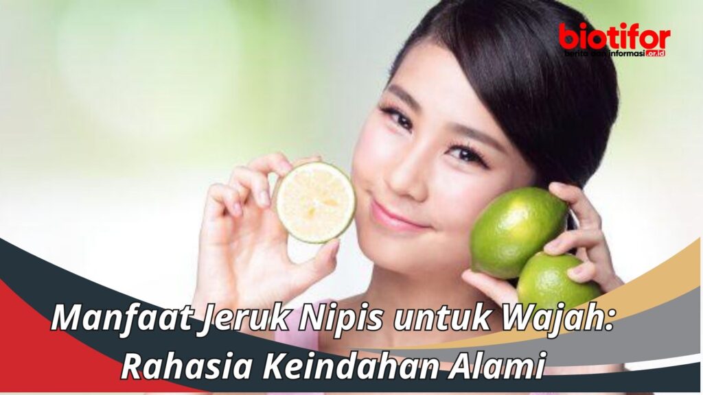 Manfaat Jeruk Nipis Untuk Wajah Rahasia Keindahan Alami Biotifor