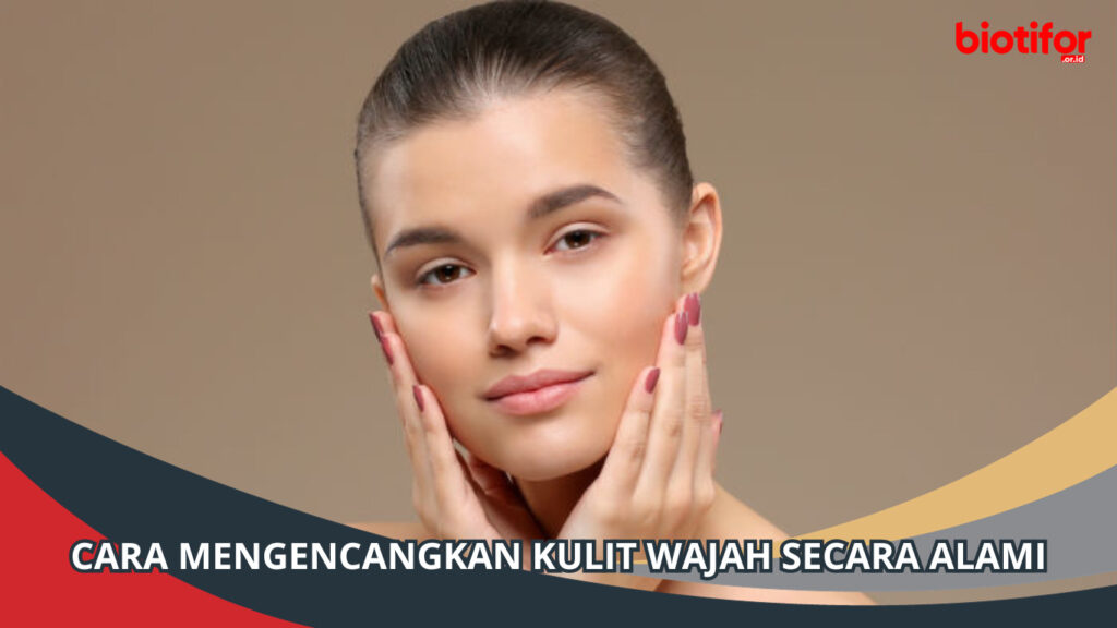 Cara Mengencangkan Kulit Wajah Secara Alami Biotifor