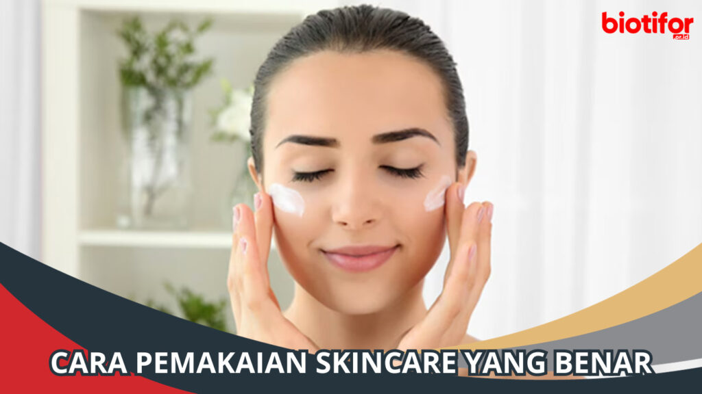 Cara Pemakaian Skincare Yang Benar: Panduan Lengkap - Biotifor