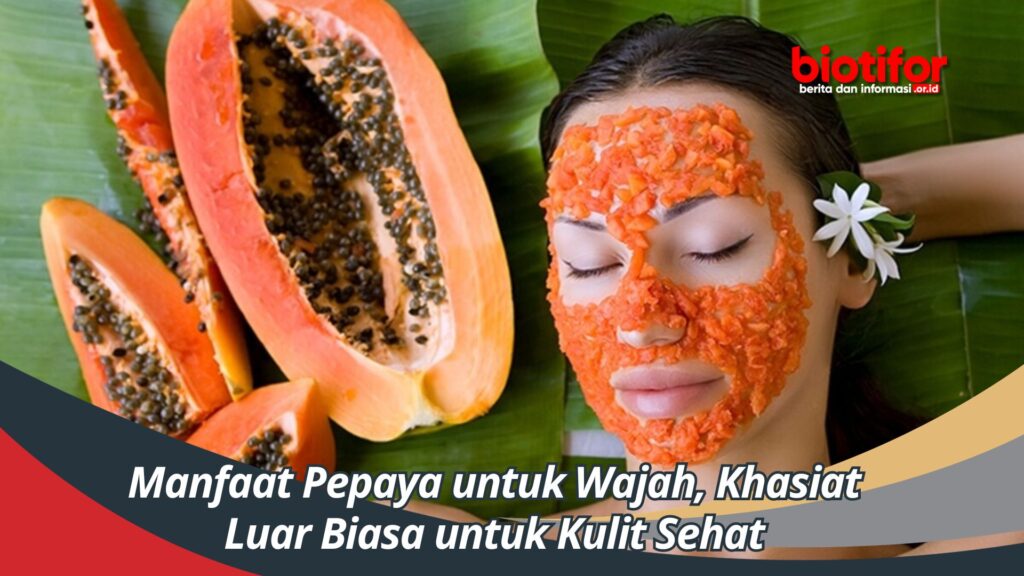 Manfaat Pepaya Untuk Wajah, Khasiat Luar Biasa Untuk Kulit Sehat